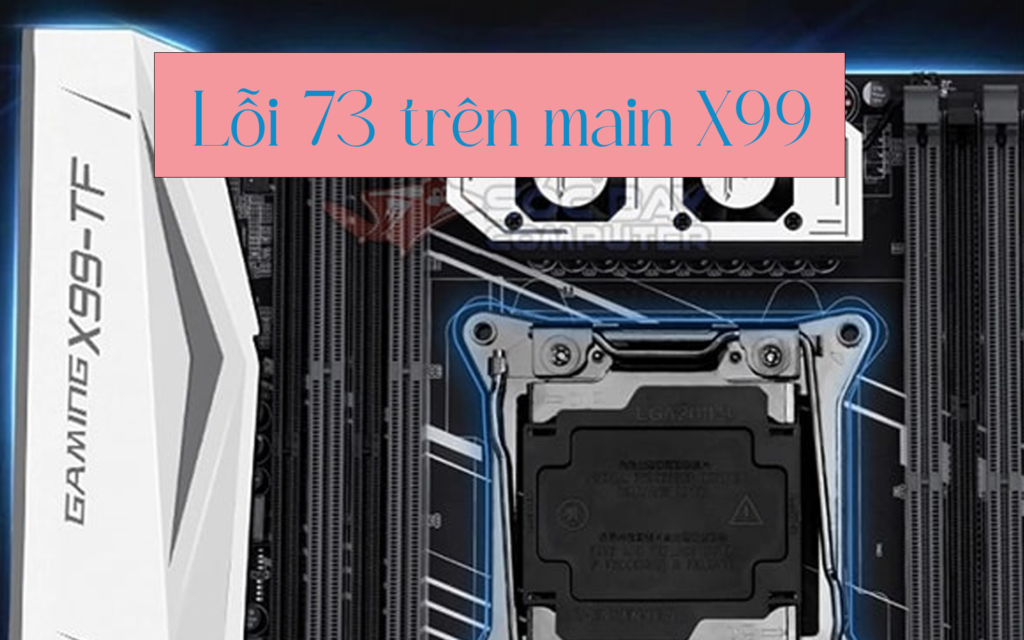 Lỗi 73 Trên Main X99 Là Lỗi Gì Và Cách Khắc Phục